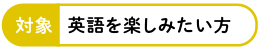 対象:英語を楽しみたい方