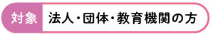 対象:法人・団体・教育機関